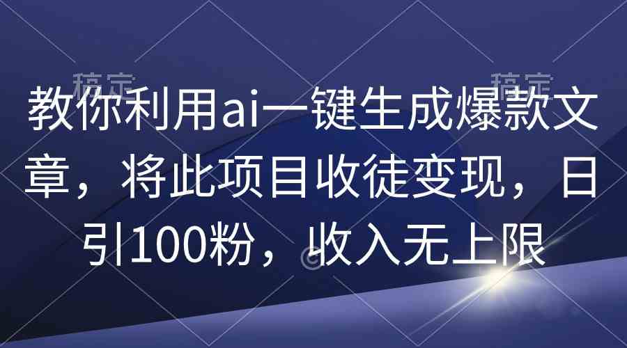 （9495期）教你利用ai一键生成爆款文章，将此项目收徒变现，日引100粉，收入无上限-117资源网