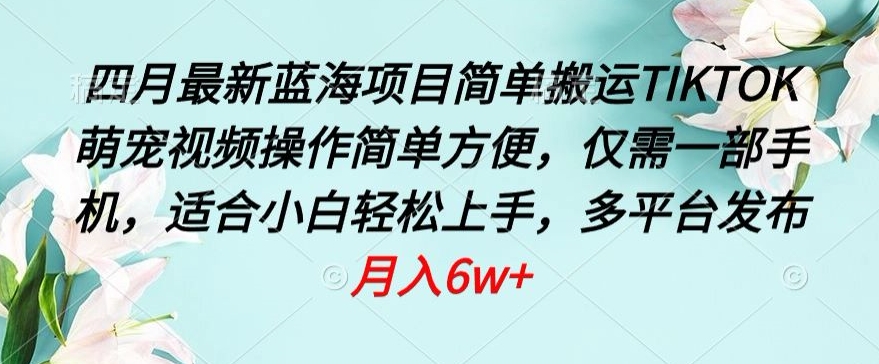 四月最新蓝海项目，简单搬运TIKTOK萌宠视频，操作简单方便，仅需一部手机-117资源网