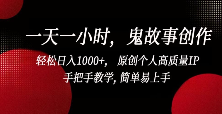 一天一小时，鬼故事创作， 轻松日入1000+， 原创个人高质量IP，手把手教学, 简单易上手-117资源网