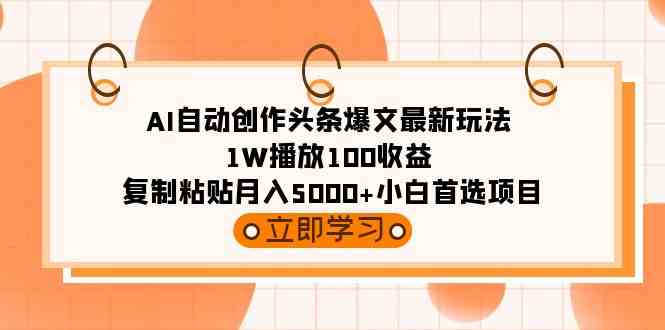 （9260期）AI自动创作头条爆文最新玩法 1W播放100收益 复制粘贴月入5000+小白首选项目-117资源网