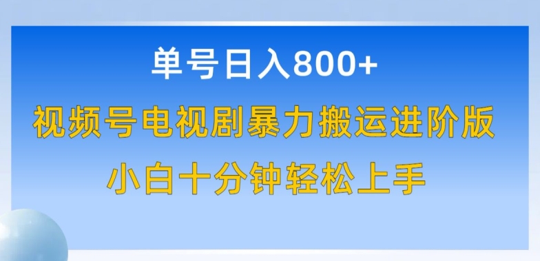 单号日赚800+，视频号电视剧暴力搬运进阶版，100%过原创，小白十分钟也能轻松入手-117资源网