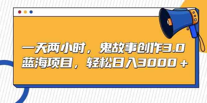 （9198期）一天两小时，鬼故事创作3.0，蓝海项目，轻松日入3000＋-117资源网