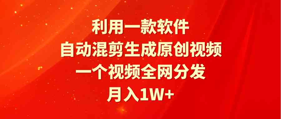 （9472期）利用一款软件，自动混剪生成原创视频，一个视频全网分发，月入1W+附软件-117资源网