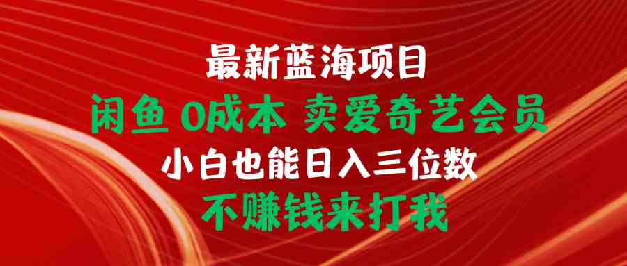 （10117期）最新蓝海项目 闲鱼0成本 卖爱奇艺会员 小白也能入三位数 不赚钱来打我-117资源网