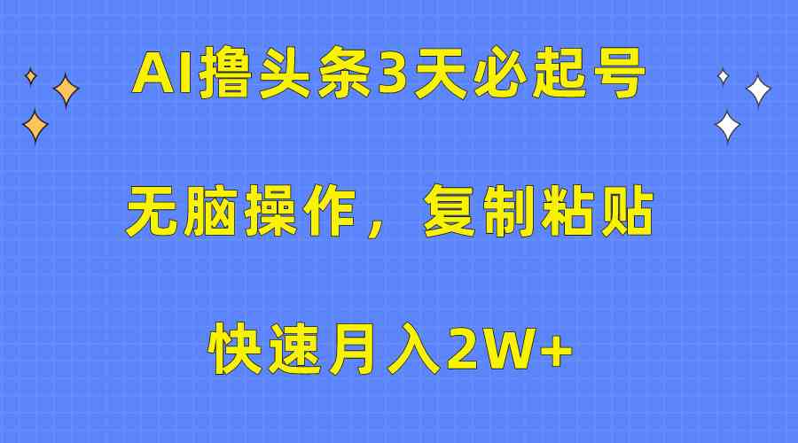 （10043期）AI撸头条3天必起号，无脑操作3分钟1条，复制粘贴快速月入2W+-117资源网