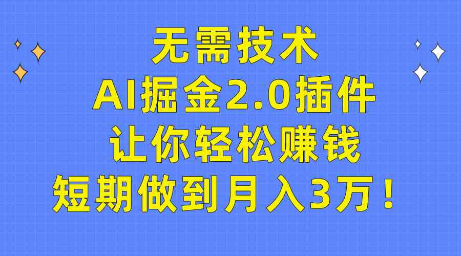 （9535期）无需技术，AI掘金2.0插件让你轻松赚钱，短期做到月入3万！-117资源网