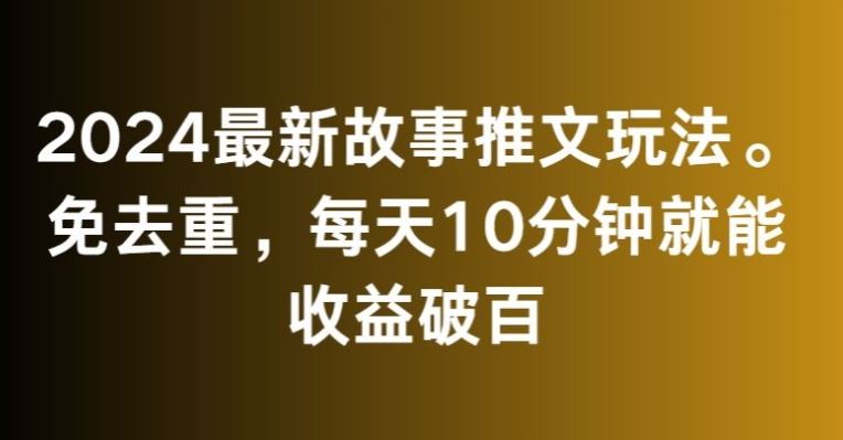 2024最新故事推文玩法，免去重，每天10分钟就能收益破百【揭秘】-117资源网