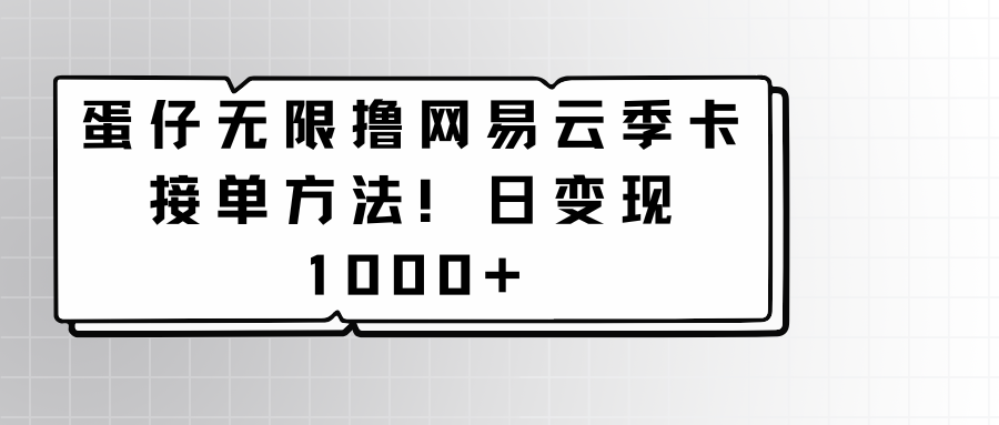 蛋仔无限撸网易云季卡接单方法！日变现1000+-117资源网