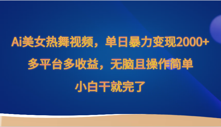 Ai美女热舞视频，单日暴力变现2000+，多平台多收益，无脑且操作简单，小白干就完了-117资源网