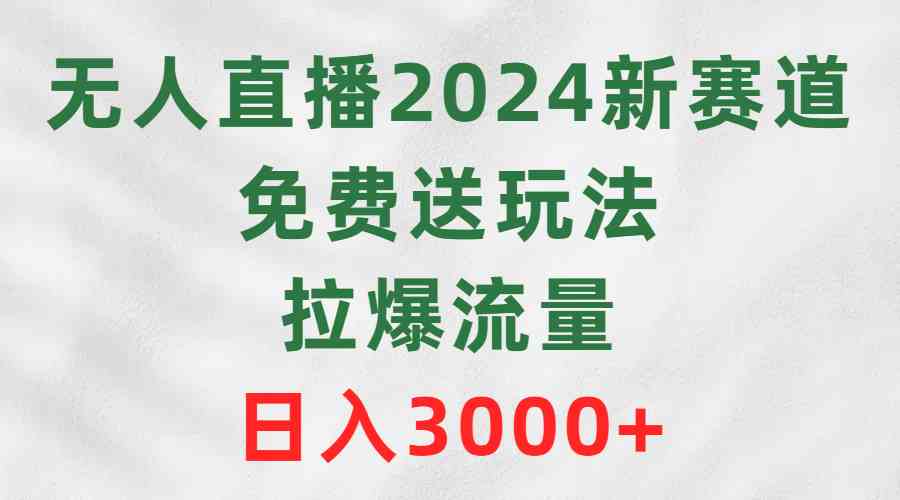 （9496期）无人直播2024新赛道，免费送玩法，拉爆流量，日入3000+-117资源网