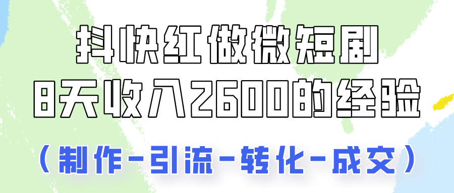 抖快做微短剧，8天收入2600+的实操经验，从前端设置到后期转化手把手教！-117资源网