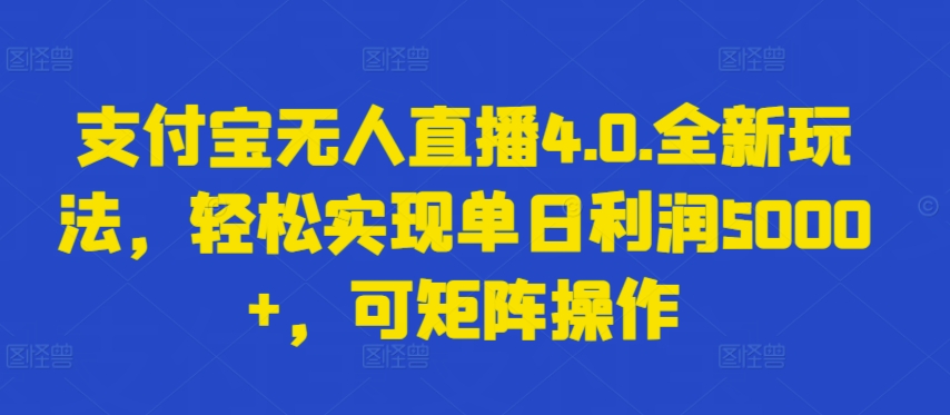 支付宝无人直播4.0.全新玩法，轻松实现单日利润5000+，可矩阵操作-117资源网