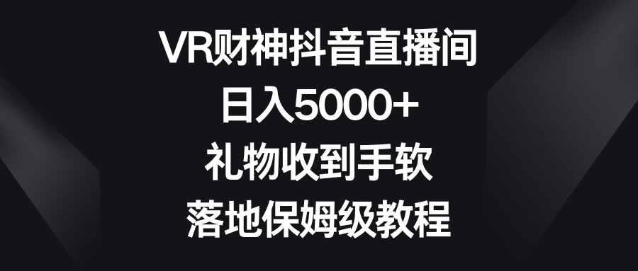 VR财神抖音直播间，日入5000+，礼物收到手软，落地保姆级教程-117资源网