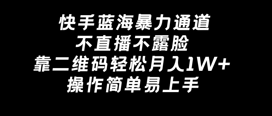 快手蓝海暴力通道，不直播不露脸，靠二维码轻松月入1W+，操作简单易上手-117资源网