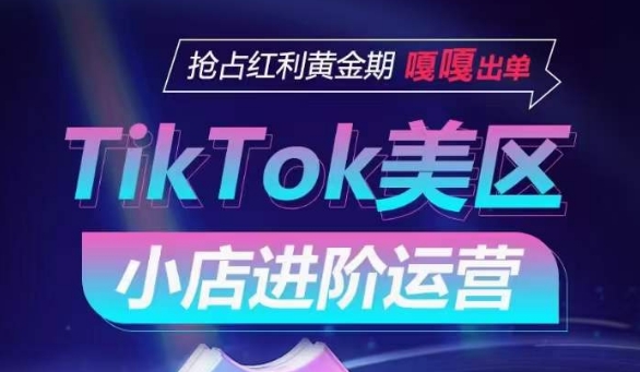 TikTok Shop美区小店进阶运营，抢占红利黄金期 嘎嘎出单-117资源网