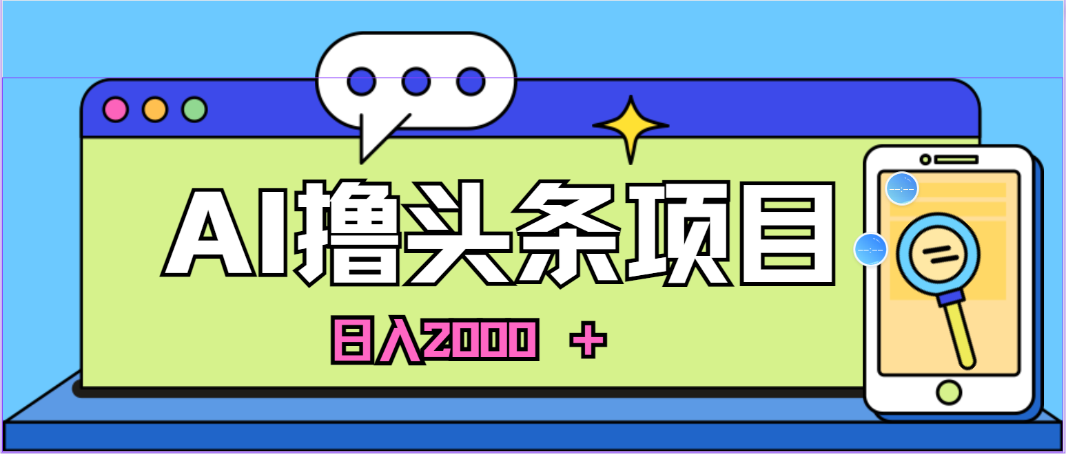 （10273期）蓝海项目，AI撸头条，当天起号，第二天见收益，小白可做，日入2000＋的…-117资源网