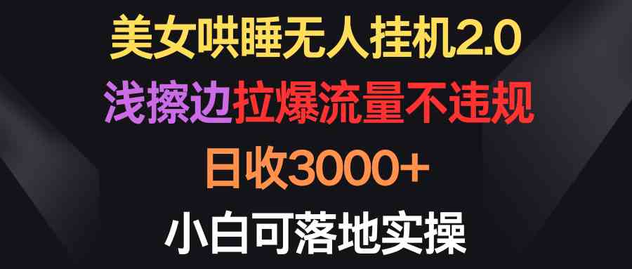 （9905期）美女哄睡无人挂机2.0，浅擦边拉爆流量不违规，日收3000+，小白可落地实操-117资源网