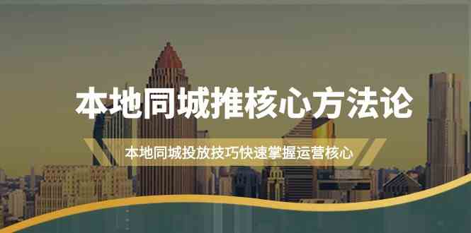 本地同城推核心方法论，本地同城投放技巧快速掌握运营核心（16节课）-117资源网