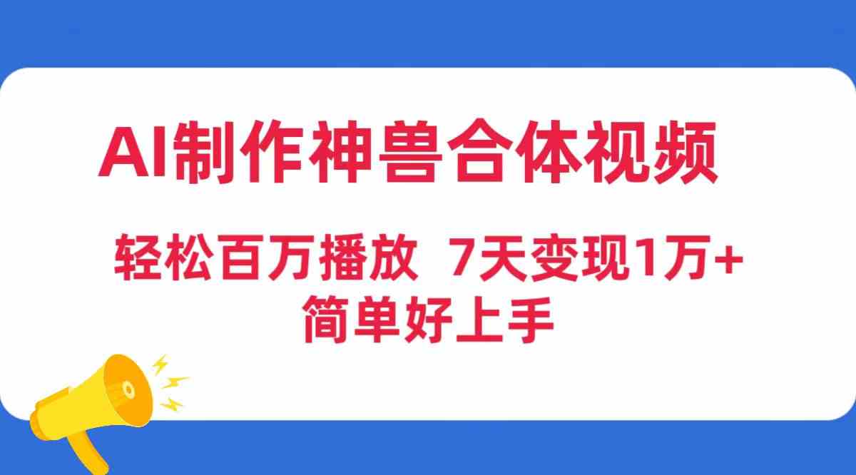 （9600期）AI制作神兽合体视频，轻松百万播放，七天变现1万+，简单好上手-117资源网