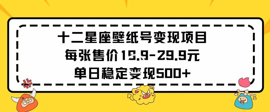 十二星座壁纸号变现项目每张售价19元单日稳定变现500+以上-117资源网