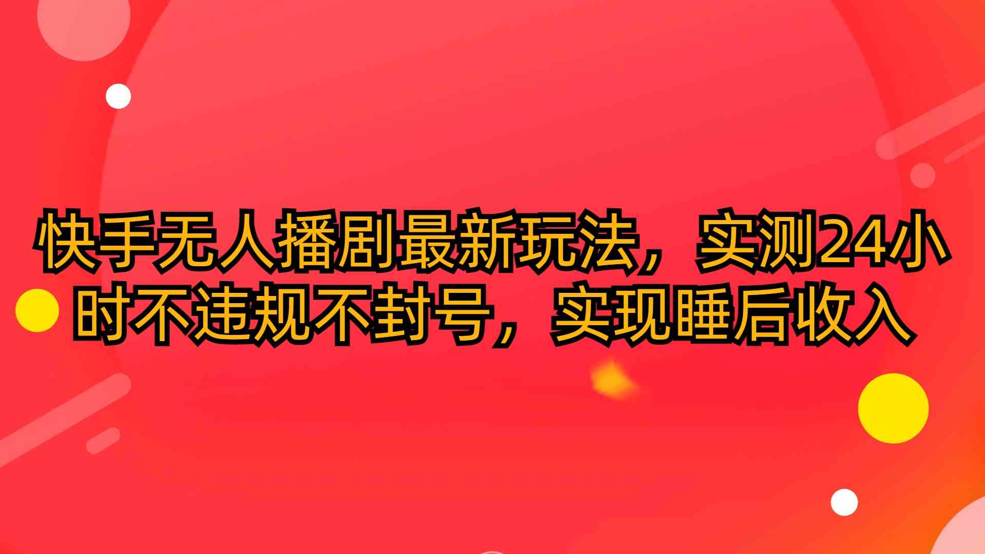 （10068期）快手无人播剧最新玩法，实测24小时不违规不封号，实现睡后收入-117资源网