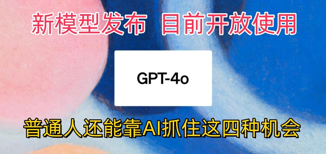 最强模型ChatGPT-4omni震撼发布，目前开放使用，普通人可以利用AI抓住的四…-117资源网