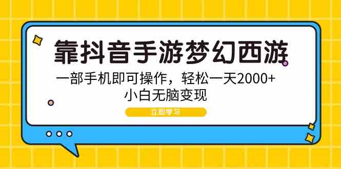 （9452期）靠抖音手游梦幻西游，一部手机即可操作，轻松一天2000+，小白无脑变现-117资源网