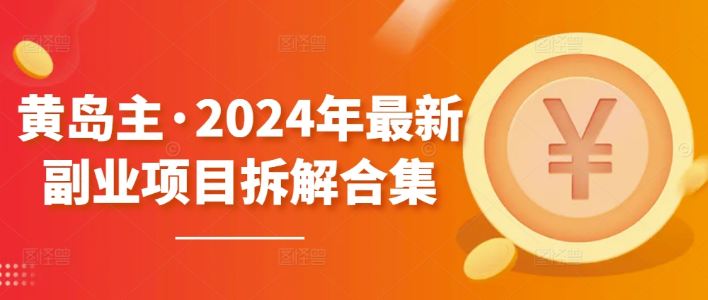 黄岛主·2024年最新副业项目拆解合集【无水印】-117资源网