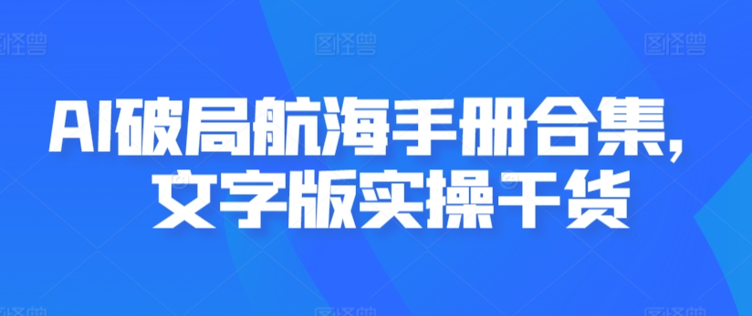 AI破局航海手册合集，文字版实操干货-117资源网