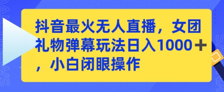 抖音最火无人直播，女团礼物弹幕玩法，日赚一千＋，小白闭眼操作-117资源网