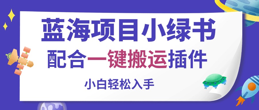 （10841期）蓝海项目小绿书，配合一键搬运插件，小白轻松入手-117资源网