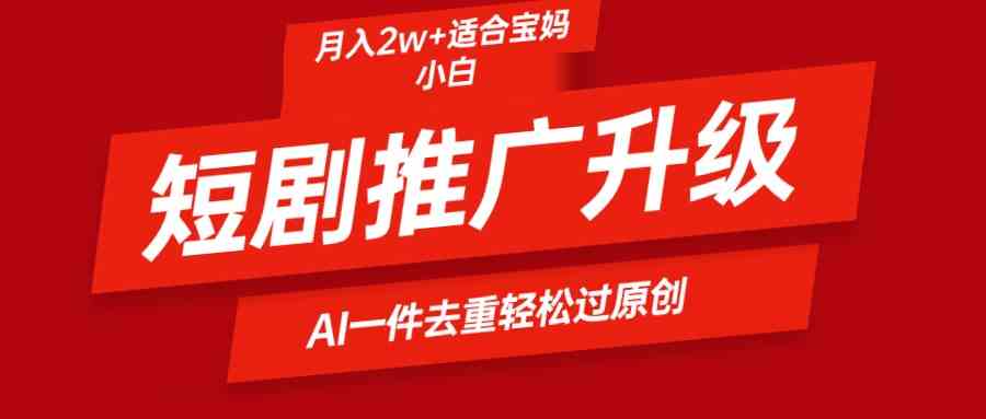 （9652期）短剧推广升级新玩法，AI一键二创去重，轻松月入2w+-117资源网