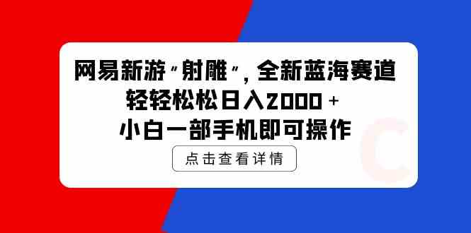 （9936期）网易新游 射雕 全新蓝海赛道，轻松日入2000＋小白一部手机即可操作-117资源网