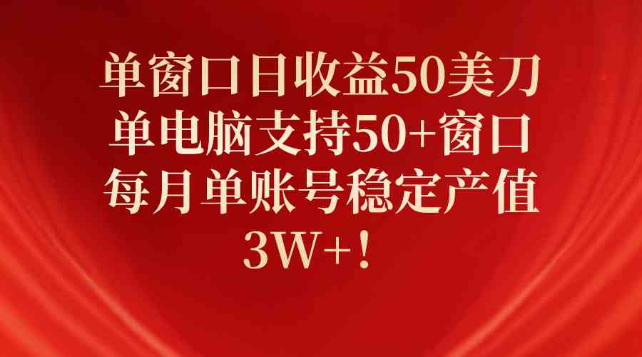 （10144期）单窗口日收益50美刀，单电脑支持50+窗口，每月单账号稳定产值3W+！-117资源网