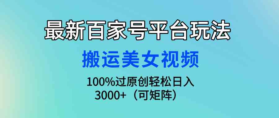 （9852期）最新百家号平台玩法，搬运美女视频100%过原创大揭秘，轻松日入3000+（可…-117资源网