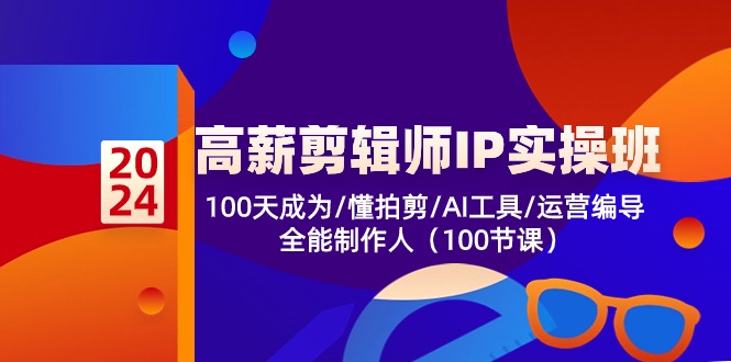 高薪剪辑师IP实操班【第2期】100天成为懂拍剪/AI工具/运营编导/全能制作人-117资源网