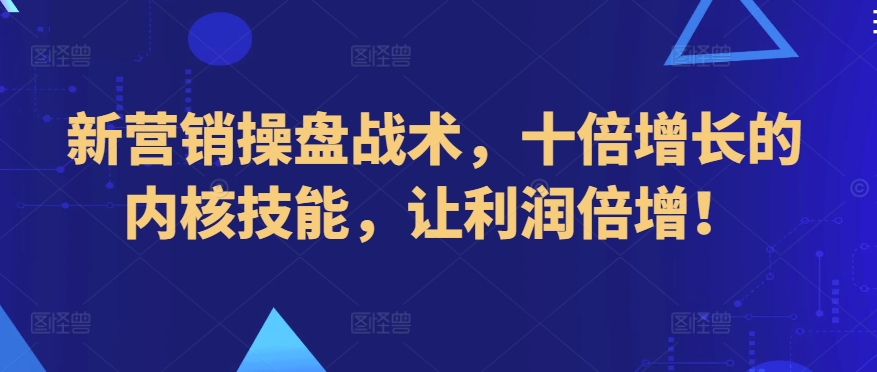 新营销操盘战术，十倍增长的内核技能，让利润倍增！-117资源网