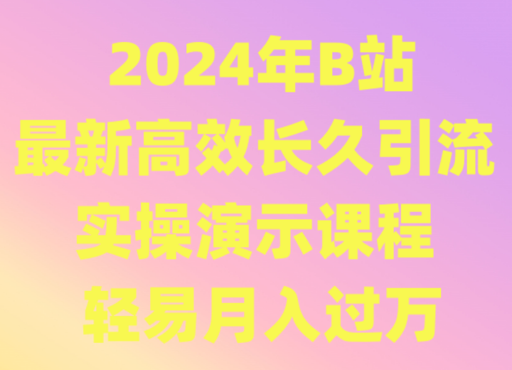 2024年B站最新高效长久引流法 实操演示课程 轻易月入过万-117资源网