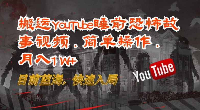 搬运YouTube睡前恐怖故事视频，简单操作，月入1W+，目前蓝海，快速入局-117资源网