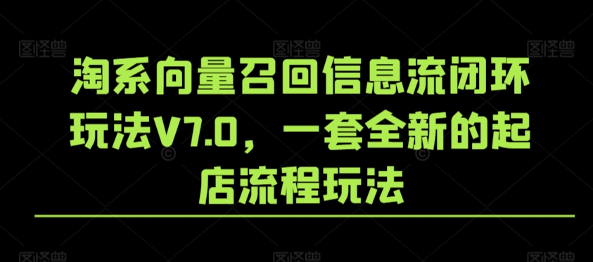 淘系向量召回信息流闭环玩法V7.0，一套全新的起店流程玩法-117资源网