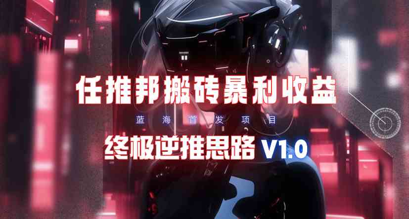 （9566期）【限时蓝海】任推邦搬砖暴利吃收益_终极逆推思路V1.0-117资源网