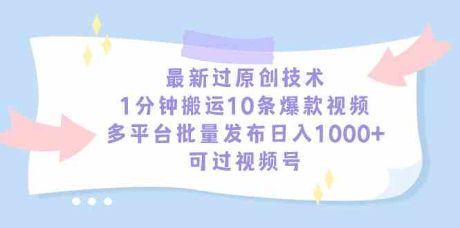 （9157期）最新过原创技术，1分钟搬运10条爆款视频，多平台批量发布日入1000+，可…-117资源网