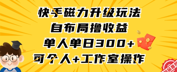 快手磁力升级玩法，自布局撸收益，单人单日300+，个人工作室均可操作-117资源网