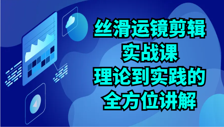 丝滑运镜剪辑实战课：理论到实践的全方位讲解（24节）-117资源网