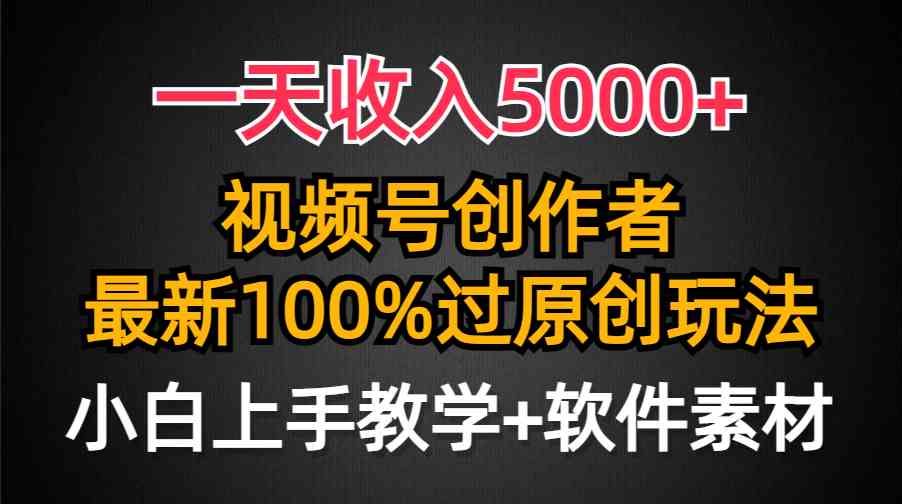 （9568期）一天收入5000+，视频号创作者，最新100%原创玩法，对新人友好，小白也可.-117资源网