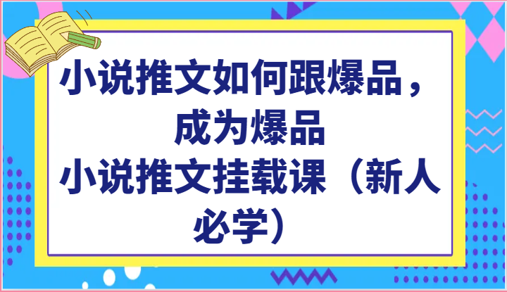 小说推文如何跟爆品，成为爆品，小说推文挂载课（新人必学）-117资源网