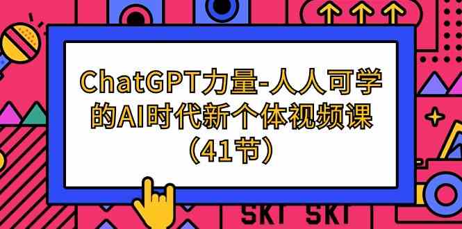 （9670期）ChatGPT-力量-人人可学的AI时代新个体视频课（41节）-117资源网