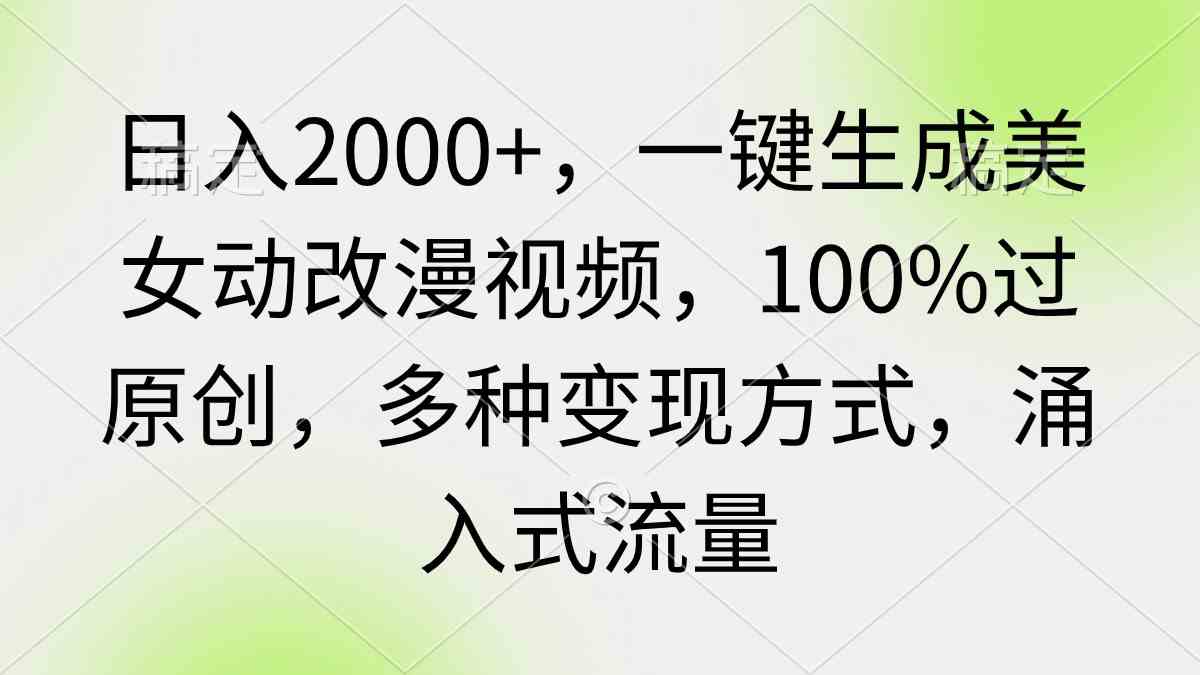 （9415期）日入2000+，一键生成美女动改漫视频，100%过原创，多种变现方式 涌入式流量-117资源网