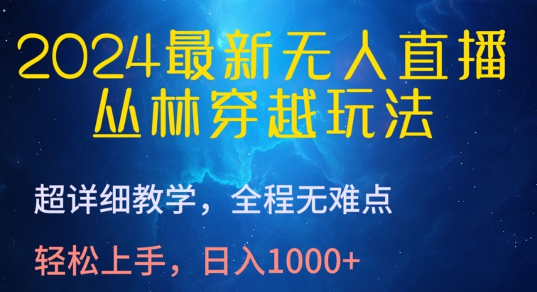 2024最新无人直播，丛林穿越玩法，超详细教学，全程无难点，轻松上手，日入1000+-117资源网