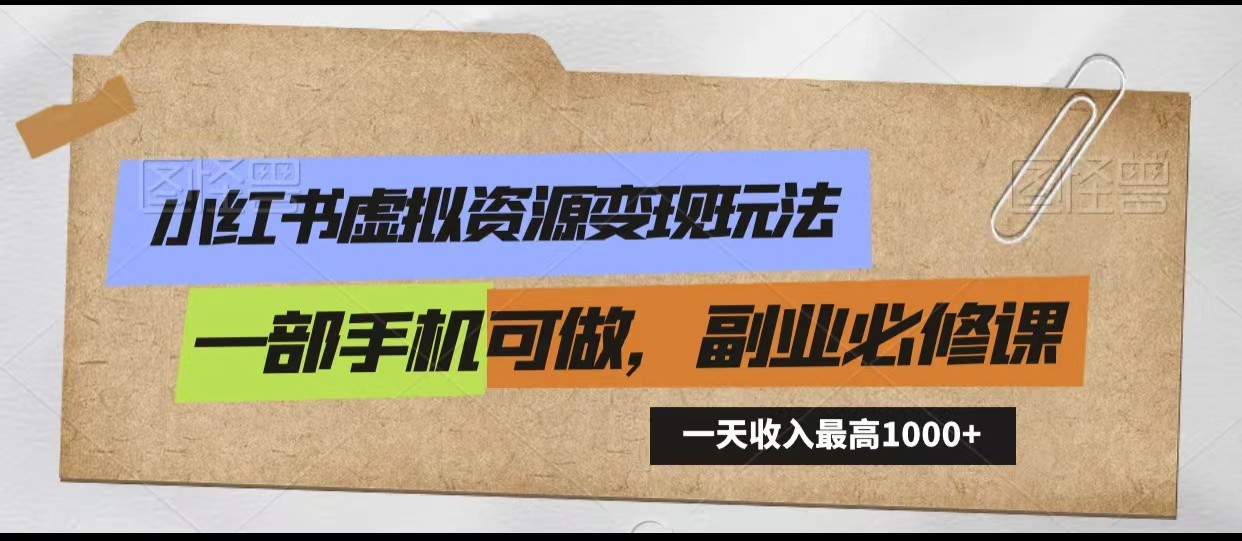 小红书虚拟资源变现玩法，一天最高收入1000+一部手机可做，新手必修课-117资源网